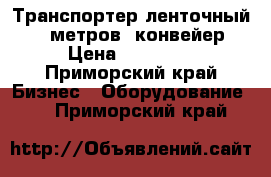 Транспортер ленточный 6,5 метров, конвейер › Цена ­ 14 800 - Приморский край Бизнес » Оборудование   . Приморский край